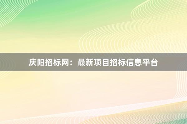 庆阳招标网：最新项目招标信息平台