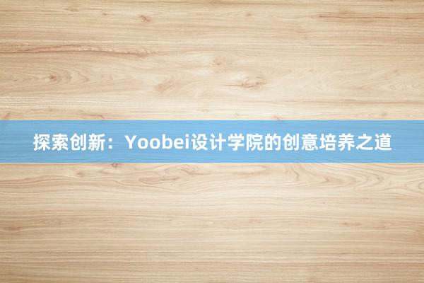 探索创新：Yoobei设计学院的创意培养之道